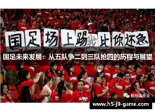 国足未来发展:从五队争二到三队抢四的历程与展望 国足未来发展:从五队争二到三队抢四的历程与展望