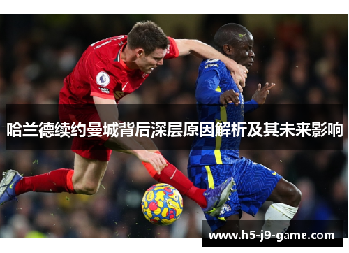 哈兰德续约曼城背后深层原因解析及其未来影响 哈兰德续约曼城背后深层原因解析及其未来影响