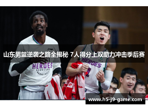 山东男篮逆袭之路全揭秘 7人得分上双助力冲击季后赛 山东男篮逆袭之路全揭秘 7人得分上双助力冲击季后赛