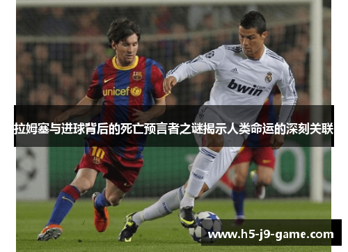 拉姆塞与进球背后的死亡预言者之谜揭示人类命运的深刻关联 拉姆塞与进球背后的死亡预言者之谜揭示人类命运的深刻关联