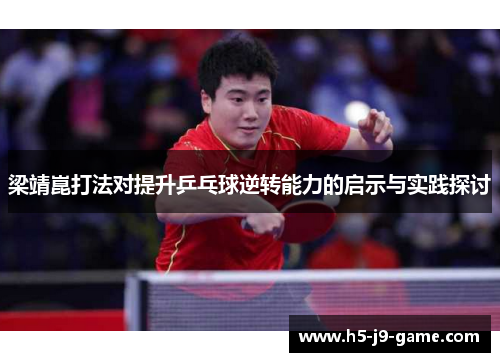 梁靖崑打法对提升乒乓球逆转能力的启示与实践探讨 梁靖崑打法对提升乒乓球逆转能力的启示与实践探讨