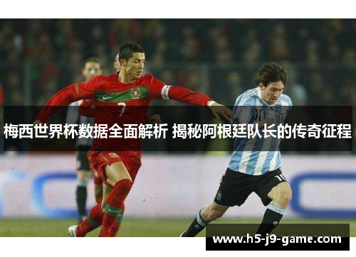 梅西世界杯数据全面解析 揭秘阿根廷队长的传奇征程 梅西世界杯数据全面解析 揭秘阿根廷队长的传奇征程