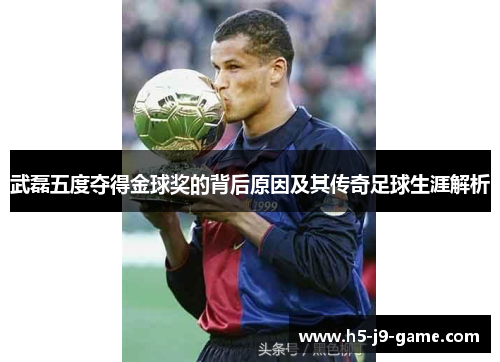 武磊五度夺得金球奖的背后原因及其传奇足球生涯解析 武磊五度夺得金球奖的背后原因及其传奇足球生涯解析