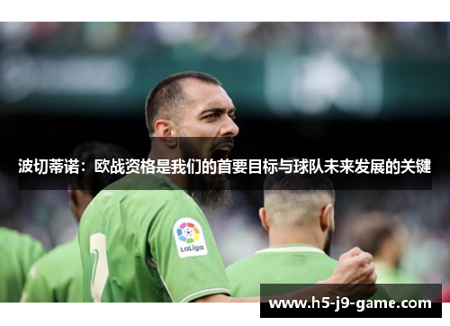 波切蒂诺:欧战资格是我们的首要目标与球队未来发展的关键 波切蒂诺:欧战资格是我们的首要目标与球队未来发展的关键