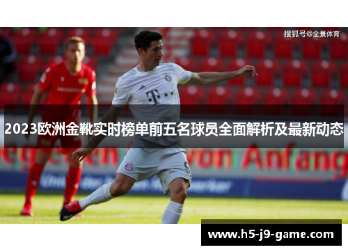 2023欧洲金靴实时榜单前五名球员全面解析及最新动态 2023欧洲金靴实时榜单前五名球员全面解析及最新动态