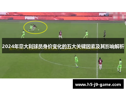 2024年意大利球员身价变化的五大关键因素及其影响解析 2024年意大利球员身价变化的五大关键因素及其影响解析