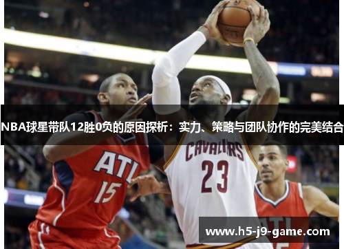 NBA球星带队12胜0负的原因探析:实力、策略与团队协作的完美结合 NBA球星带队12胜0负的原因探析:实力、策略与团队协作的完美结合