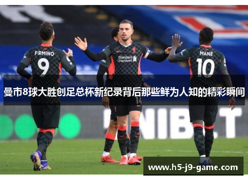 曼市8球大胜创足总杯新纪录背后那些鲜为人知的精彩瞬间 曼市8球大胜创足总杯新纪录背后那些鲜为人知的精彩瞬间