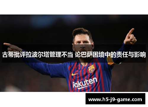 古蒂批评拉波尔塔管理不当 论巴萨困境中的责任与影响 古蒂批评拉波尔塔管理不当 论巴萨困境中的责任与影响