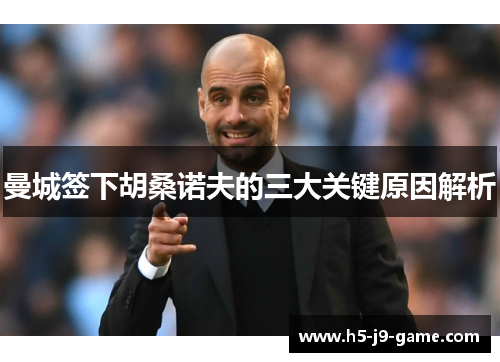 曼城签下胡桑诺夫的三大关键原因解析 曼城签下胡桑诺夫的三大关键原因解析