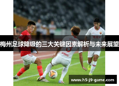 梅州足球降级的三大关键因素解析与未来展望 梅州足球降级的三大关键因素解析与未来展望
