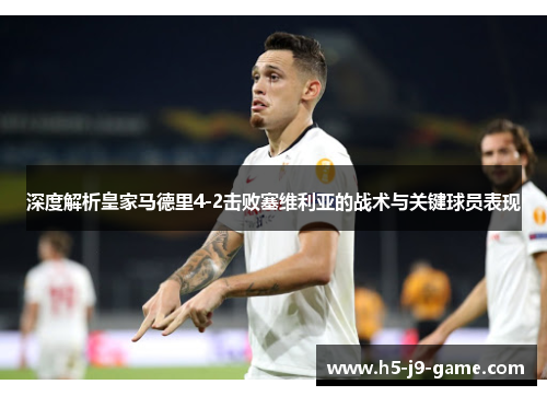 深度解析皇家马德里4-2击败塞维利亚的战术与关键球员表现
