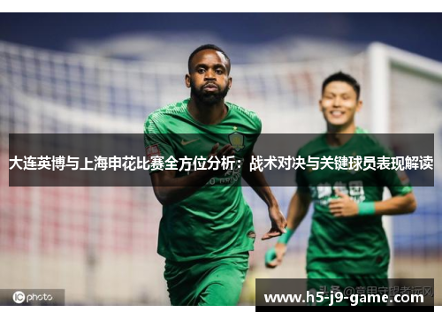 大连英博与上海申花比赛全方位分析:战术对决与关键球员表现解读 大连英博与上海申花比赛全方位分析:战术对决与关键球员表现解读
