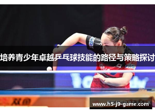 培养青少年卓越乒乓球技能的路径与策略探讨 培养青少年卓越乒乓球技能的路径与策略探讨