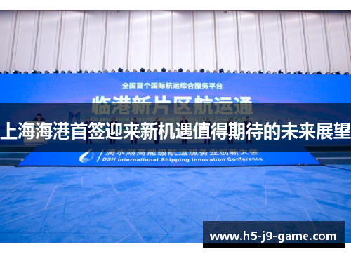 上海海港首签迎来新机遇值得期待的未来展望 上海海港首签迎来新机遇值得期待的未来展望
