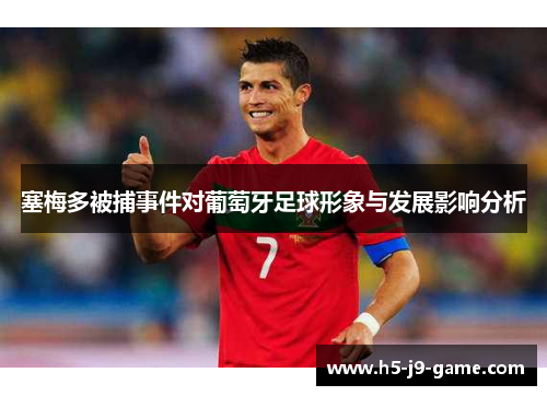 塞梅多被捕事件对葡萄牙足球形象与发展影响分析 塞梅多被捕事件对葡萄牙足球形象与发展影响分析
