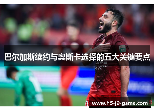 巴尔加斯续约与奥斯卡选择的五大关键要点 巴尔加斯续约与奥斯卡选择的五大关键要点