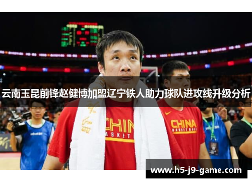 云南玉昆前锋赵健博加盟辽宁铁人助力球队进攻线升级分析 云南玉昆前锋赵健博加盟辽宁铁人助力球队进攻线升级分析