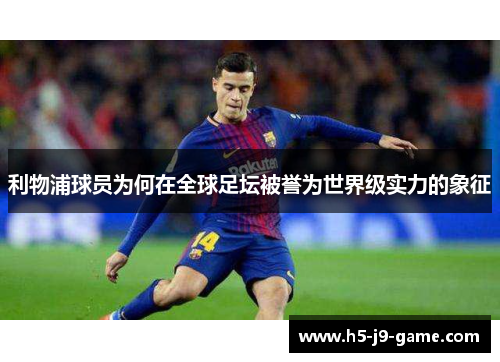 利物浦球员为何在全球足坛被誉为世界级实力的象征 利物浦球员为何在全球足坛被誉为世界级实力的象征