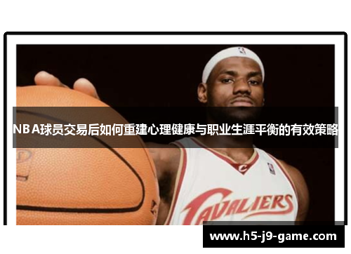 NBA球员交易后如何重建心理健康与职业生涯平衡的有效策略 NBA球员交易后如何重建心理健康与职业生涯平衡的有效策略