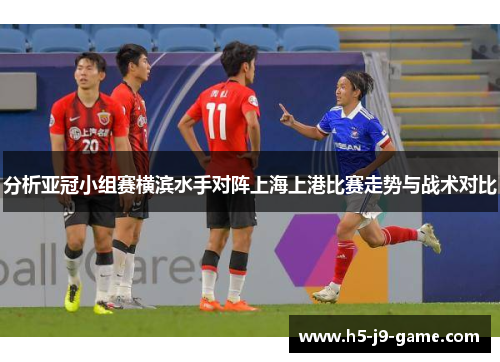 分析亚冠小组赛横滨水手对阵上海上港比赛走势与战术对比 分析亚冠小组赛横滨水手对阵上海上港比赛走势与战术对比