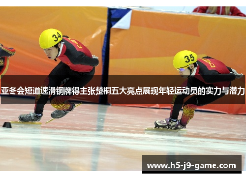 亚冬会短道速滑铜牌得主张楚桐五大亮点展现年轻运动员的实力与潜力 亚冬会短道速滑铜牌得主张楚桐五大亮点展现年轻运动员的实力与潜力