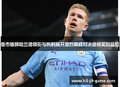 曼市雄狮哈兰德领衔与热刺展开激烈巅峰对决谁将笑到最后 曼市雄狮哈兰德领衔与热刺展开激烈巅峰对决谁将笑到最后