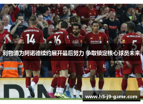 利物浦为阿诺德续约展开最后努力 争取锁定核心球员未来 利物浦为阿诺德续约展开最后努力 争取锁定核心球员未来
