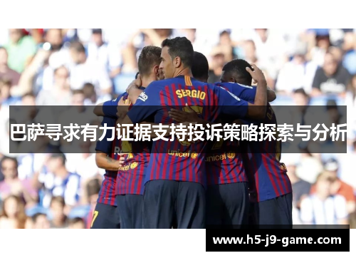 巴萨寻求有力证据支持投诉策略探索与分析