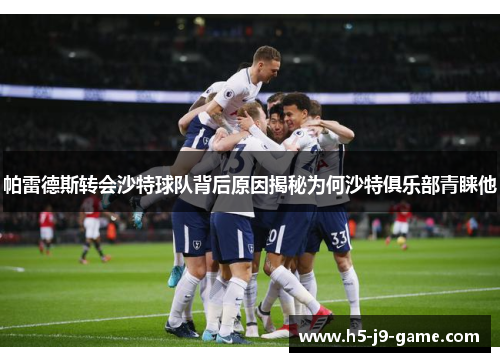 帕雷德斯转会沙特球队背后原因揭秘为何沙特俱乐部青睐他 帕雷德斯转会沙特球队背后原因揭秘为何沙特俱乐部青睐他