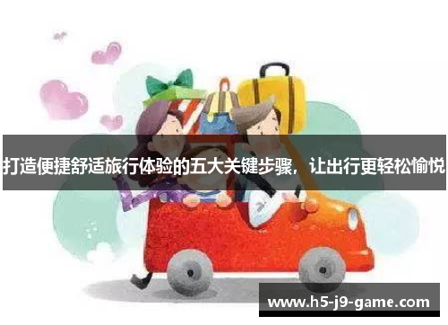 打造便捷舒适旅行体验的五大关键步骤，让出行更轻松愉悦
