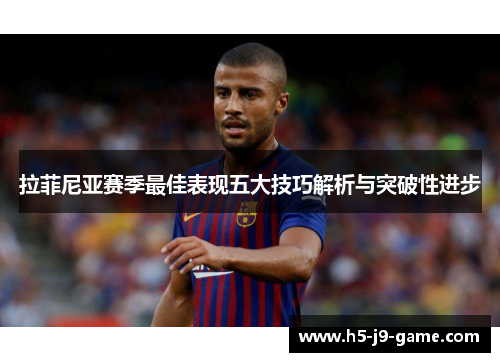 拉菲尼亚赛季最佳表现五大技巧解析与突破性进步 拉菲尼亚赛季最佳表现五大技巧解析与突破性进步