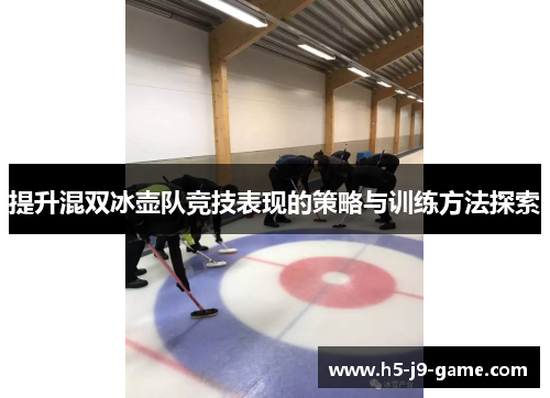 提升混双冰壶队竞技表现的策略与训练方法探索 提升混双冰壶队竞技表现的策略与训练方法探索