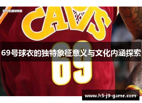 69号球衣的独特象征意义与文化内涵探索 69号球衣的独特象征意义与文化内涵探索