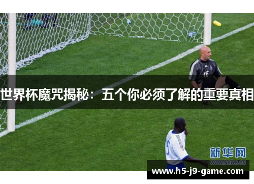世界杯魔咒揭秘:五个你必须了解的重要真相 世界杯魔咒揭秘:五个你必须了解的重要真相