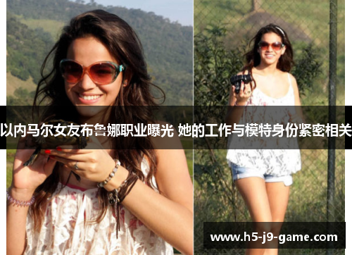 以内马尔女友布鲁娜职业曝光 她的工作与模特身份紧密相关 以内马尔女友布鲁娜职业曝光 她的工作与模特身份紧密相关