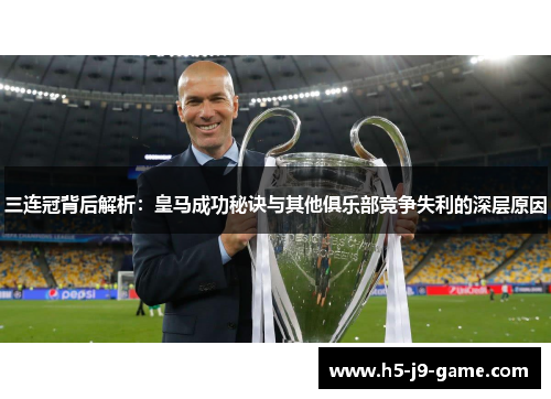 三连冠背后解析:皇马成功秘诀与其他俱乐部竞争失利的深层原因 三连冠背后解析:皇马成功秘诀与其他俱乐部竞争失利的深层原因