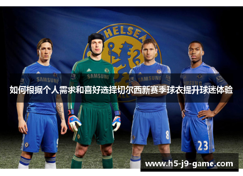 如何根据个人需求和喜好选择切尔西新赛季球衣提升球迷体验 如何根据个人需求和喜好选择切尔西新赛季球衣提升球迷体验