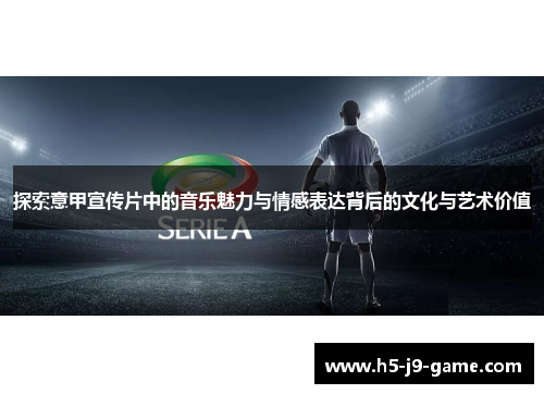 探索意甲宣传片中的音乐魅力与情感表达背后的文化与艺术价值 探索意甲宣传片中的音乐魅力与情感表达背后的文化与艺术价值