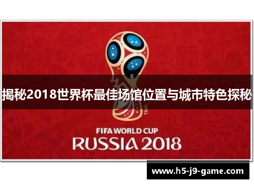 揭秘2018世界杯最佳场馆位置与城市特色探秘 揭秘2018世界杯最佳场馆位置与城市特色探秘