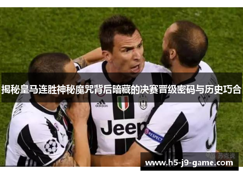 揭秘皇马连胜神秘魔咒背后暗藏的决赛晋级密码与历史巧合 揭秘皇马连胜神秘魔咒背后暗藏的决赛晋级密码与历史巧合