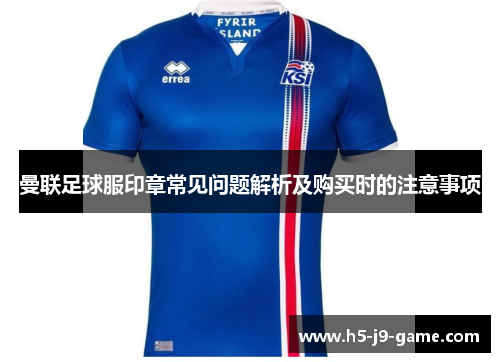 曼联足球服印章常见问题解析及购买时的注意事项 曼联足球服印章常见问题解析及购买时的注意事项