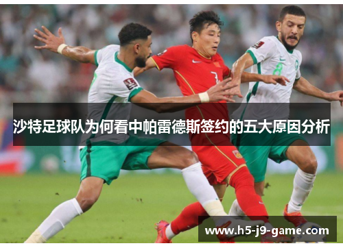 沙特足球队为何看中帕雷德斯签约的五大原因分析 沙特足球队为何看中帕雷德斯签约的五大原因分析
