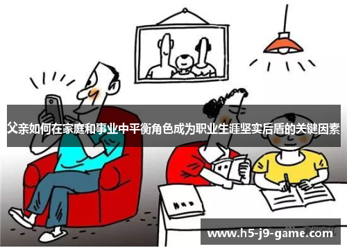父亲如何在家庭和事业中平衡角色成为职业生涯坚实后盾的关键因素