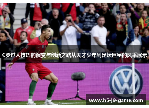 C罗过人技巧的演变与创新之路从天才少年到足坛巨星的风采展示 C罗过人技巧的演变与创新之路从天才少年到足坛巨星的风采展示