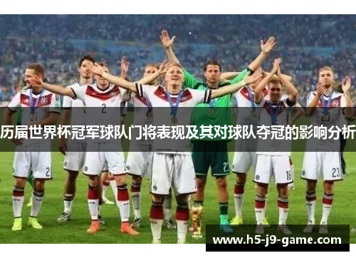 历届世界杯冠军球队门将表现及其对球队夺冠的影响分析 历届世界杯冠军球队门将表现及其对球队夺冠的影响分析