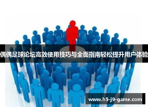 偶偶足球论坛高效使用技巧与全面指南轻松提升用户体验 偶偶足球论坛高效使用技巧与全面指南轻松提升用户体验