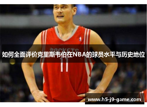 如何全面评价克里斯韦伯在NBA的球员水平与历史地位 如何全面评价克里斯韦伯在NBA的球员水平与历史地位