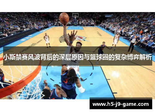 小斯禁赛风波背后的深层原因与篮球圈的复杂博弈解析 小斯禁赛风波背后的深层原因与篮球圈的复杂博弈解析