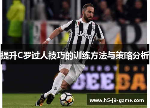 提升C罗过人技巧的训练方法与策略分析 提升C罗过人技巧的训练方法与策略分析